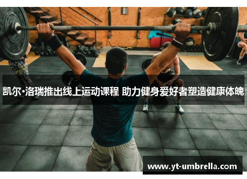 凯尔·洛瑞推出线上运动课程 助力健身爱好者塑造健康体魄