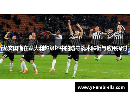 尤文图斯在意大利超级杯中的防守战术解析与应用探讨