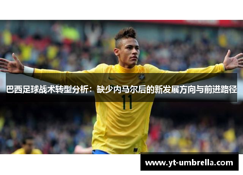 巴西足球战术转型分析：缺少内马尔后的新发展方向与前进路径