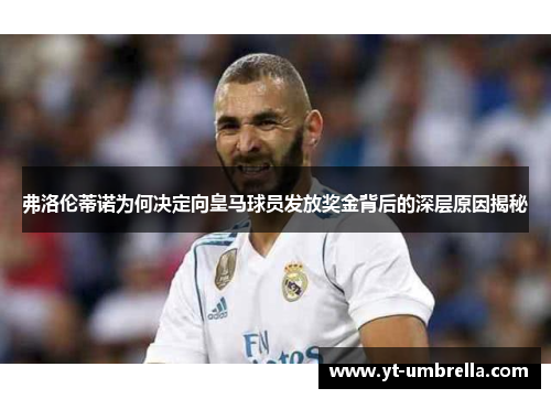 弗洛伦蒂诺为何决定向皇马球员发放奖金背后的深层原因揭秘