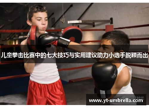 儿童拳击比赛中的七大技巧与实用建议助力小选手脱颖而出