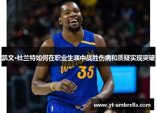 凯文·杜兰特如何在职业生涯中战胜伤病和质疑实现突破
