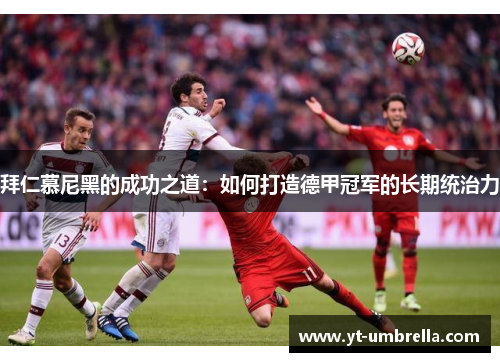 拜仁慕尼黑的成功之道：如何打造德甲冠军的长期统治力