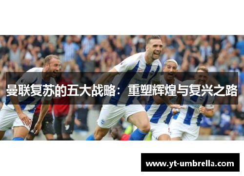曼联复苏的五大战略：重塑辉煌与复兴之路