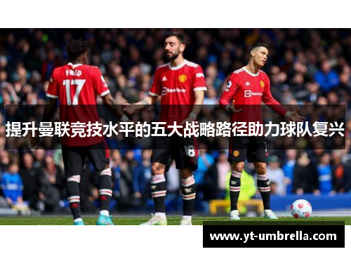 提升曼联竞技水平的五大战略路径助力球队复兴
