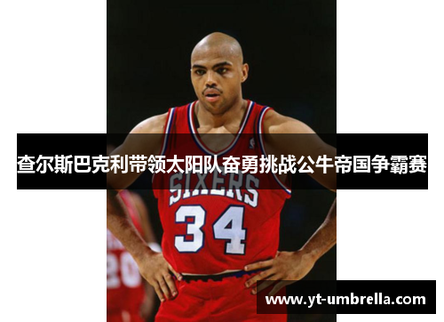 查尔斯巴克利带领太阳队奋勇挑战公牛帝国争霸赛