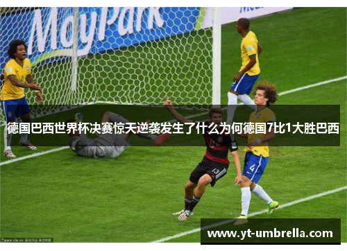 德国巴西世界杯决赛惊天逆袭发生了什么为何德国7比1大胜巴西