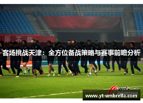 客场挑战天津：全方位备战策略与赛事前瞻分析