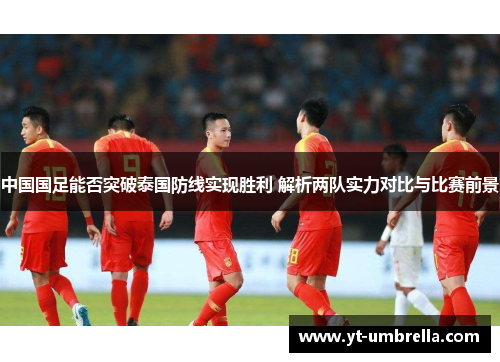 中国国足能否突破泰国防线实现胜利 解析两队实力对比与比赛前景