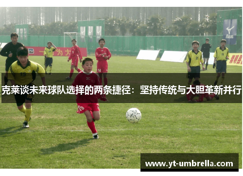 克莱谈未来球队选择的两条捷径：坚持传统与大胆革新并行