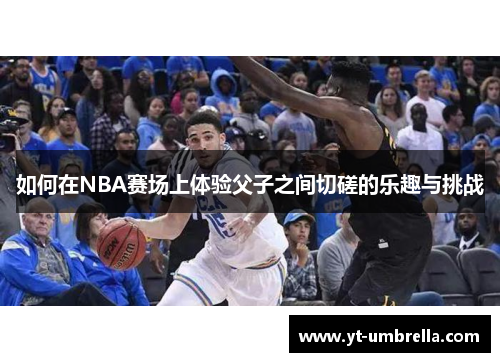如何在NBA赛场上体验父子之间切磋的乐趣与挑战