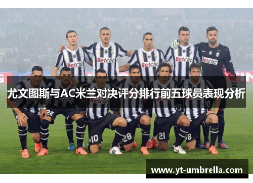 尤文图斯与AC米兰对决评分排行前五球员表现分析