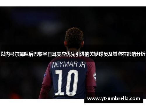 以内马尔离队后巴黎圣日耳曼应优先引进的关键球员及其潜在影响分析