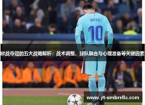 欧战夺冠的五大战略解析：战术调整、球队融合与心理准备等关键因素