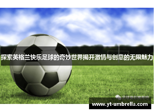 探索英格兰快乐足球的奇妙世界揭开激情与创意的无限魅力
