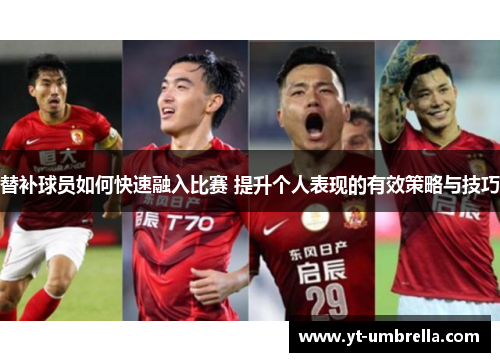 替补球员如何快速融入比赛 提升个人表现的有效策略与技巧