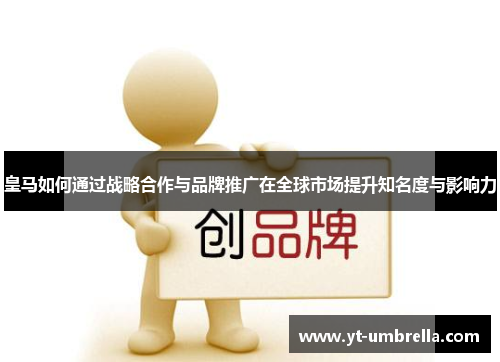 皇马如何通过战略合作与品牌推广在全球市场提升知名度与影响力