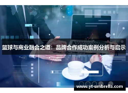 篮球与商业融合之道：品牌合作成功案例分析与启示