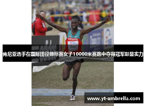 肯尼亚选手在国际田径锦标赛女子10000米赛跑中夺得冠军彰显实力