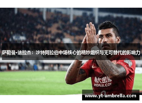 萨勒曼·法拉杰:沙特阿拉伯中场核心的精妙组织与无可替代的影响力 萨勒曼·法拉杰:沙特阿拉伯中场核心的精妙组织与无可替代的影响力