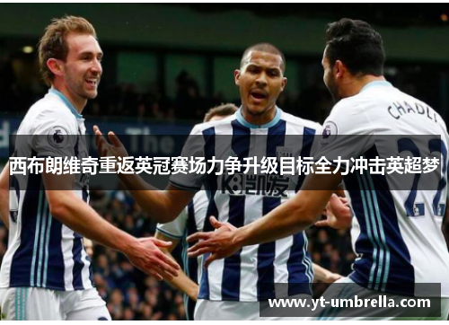 西布朗维奇重返英冠赛场力争升级目标全力冲击英超梦