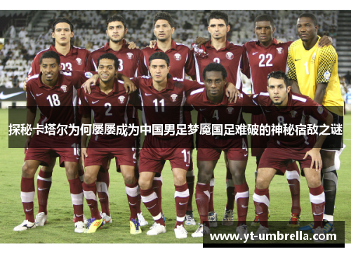 探秘卡塔尔为何屡屡成为中国男足梦魇国足难破的神秘宿敌之谜 探秘卡塔尔为何屡屡成为中国男足梦魇国足难破的神秘宿敌之谜