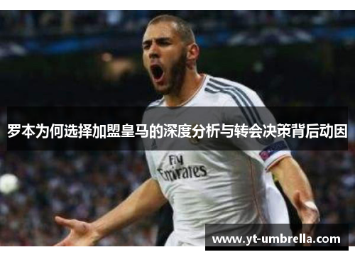 罗本为何选择加盟皇马的深度分析与转会决策背后动因