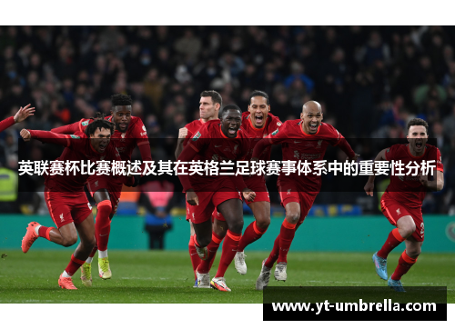 英联赛杯比赛概述及其在英格兰足球赛事体系中的重要性分析 英联赛杯比赛概述及其在英格兰足球赛事体系中的重要性分析