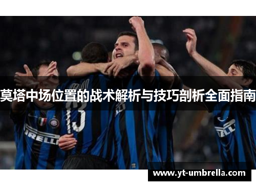 莫塔中场位置的战术解析与技巧剖析全面指南 莫塔中场位置的战术解析与技巧剖析全面指南