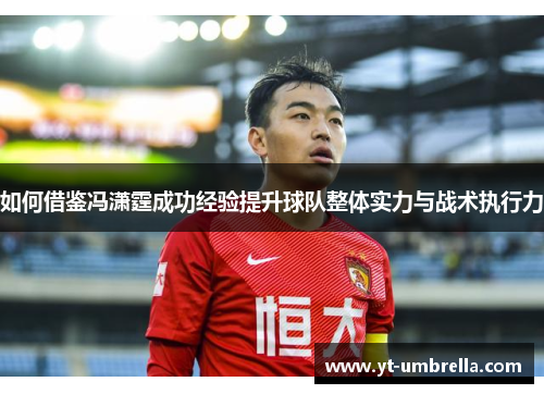 如何借鉴冯潇霆成功经验提升球队整体实力与战术执行力