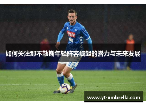 如何关注那不勒斯年轻阵容崛起的潜力与未来发展