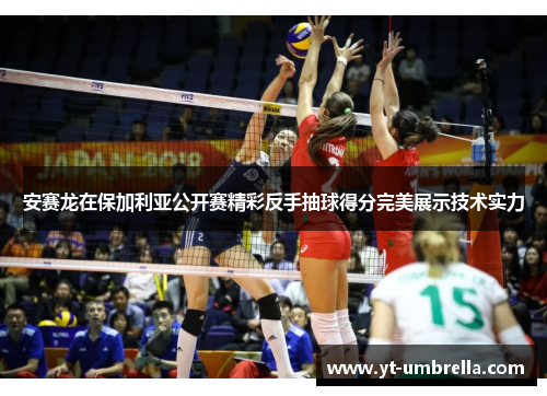 安赛龙在保加利亚公开赛精彩反手抽球得分完美展示技术实力