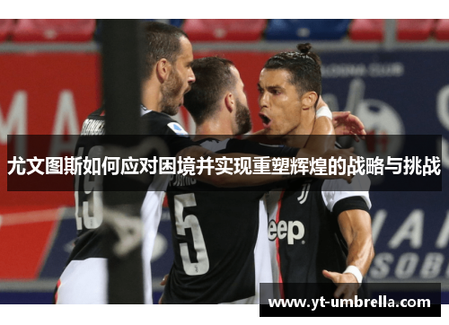 尤文图斯如何应对困境并实现重塑辉煌的战略与挑战