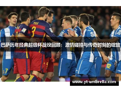巴萨历年经典超级杯战役回顾：激情碰撞与传奇时刻的绽放
