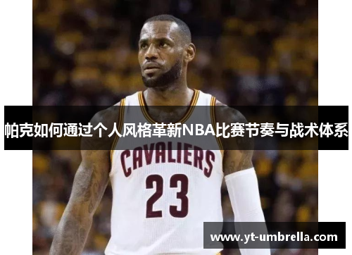 帕克如何通过个人风格革新NBA比赛节奏与战术体系