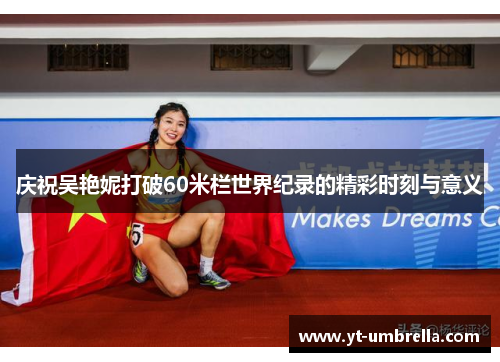 庆祝吴艳妮打破60米栏世界纪录的精彩时刻与意义 庆祝吴艳妮打破60米栏世界纪录的精彩时刻与意义