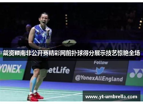 戴资颖南非公开赛精彩网前扑球得分展示技艺惊艳全场