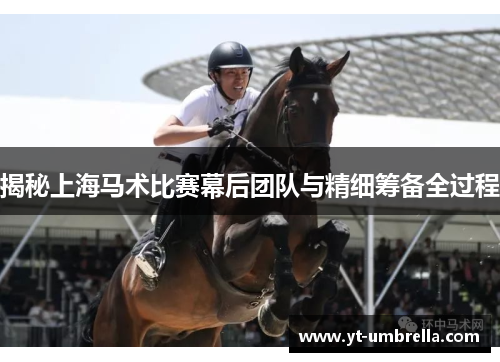揭秘上海马术比赛幕后团队与精细筹备全过程 揭秘上海马术比赛幕后团队与精细筹备全过程