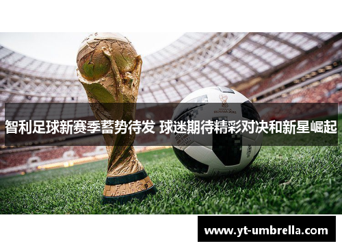 智利足球新赛季蓄势待发 球迷期待精彩对决和新星崛起