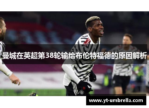 曼城在英超第38轮输给布伦特福德的原因解析