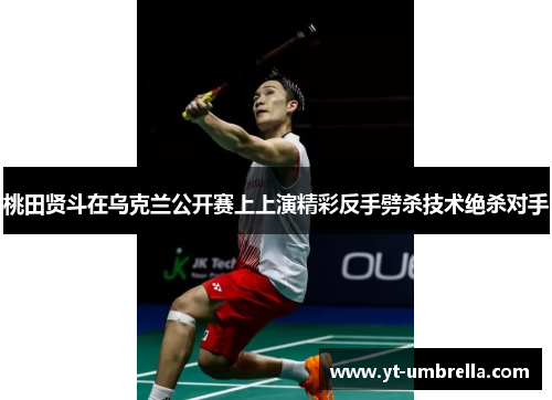 桃田贤斗在乌克兰公开赛上上演精彩反手劈杀技术绝杀对手